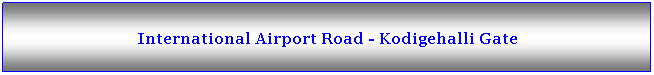 Text Box: International Airport Road - Kodigehalli Gate 

